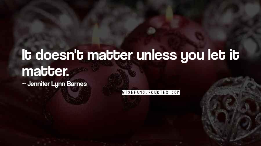 Jennifer Lynn Barnes Quotes: It doesn't matter unless you let it matter.