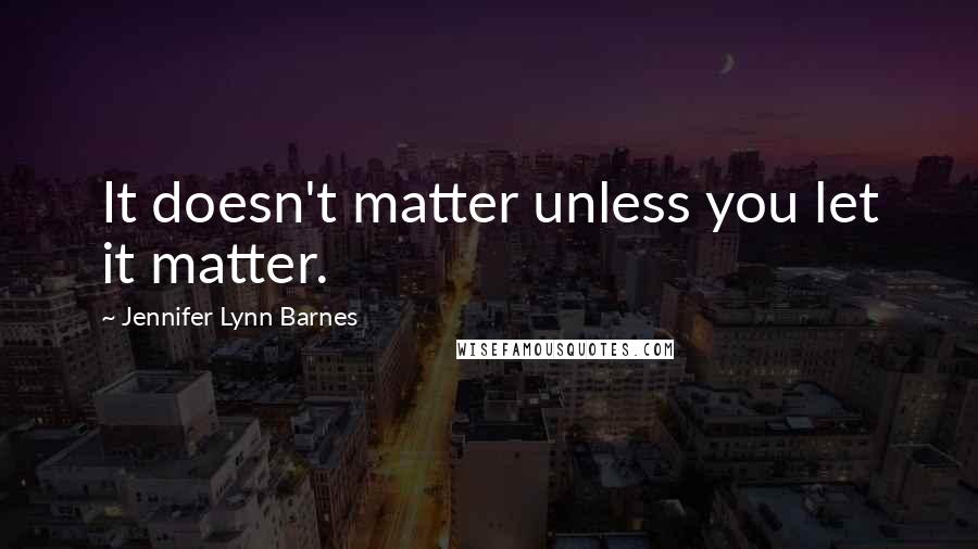 Jennifer Lynn Barnes Quotes: It doesn't matter unless you let it matter.