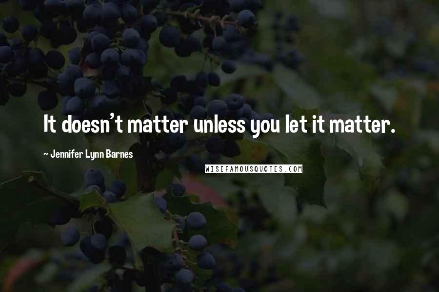 Jennifer Lynn Barnes Quotes: It doesn't matter unless you let it matter.