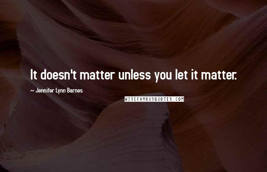 Jennifer Lynn Barnes Quotes: It doesn't matter unless you let it matter.