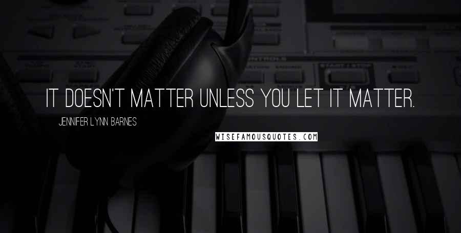 Jennifer Lynn Barnes Quotes: It doesn't matter unless you let it matter.