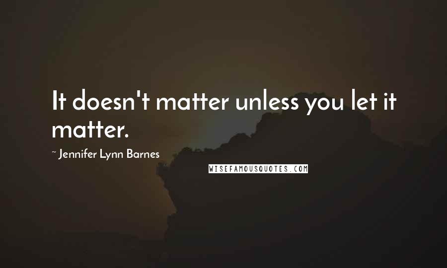 Jennifer Lynn Barnes Quotes: It doesn't matter unless you let it matter.