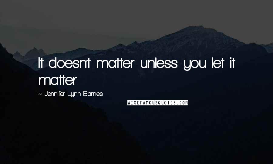 Jennifer Lynn Barnes Quotes: It doesn't matter unless you let it matter.