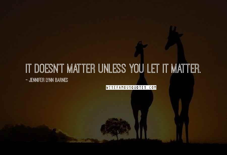 Jennifer Lynn Barnes Quotes: It doesn't matter unless you let it matter.