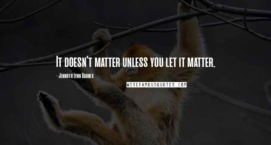 Jennifer Lynn Barnes Quotes: It doesn't matter unless you let it matter.
