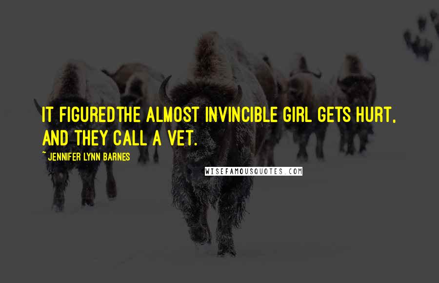 Jennifer Lynn Barnes Quotes: It figuredthe almost invincible girl gets hurt, and they call a vet.