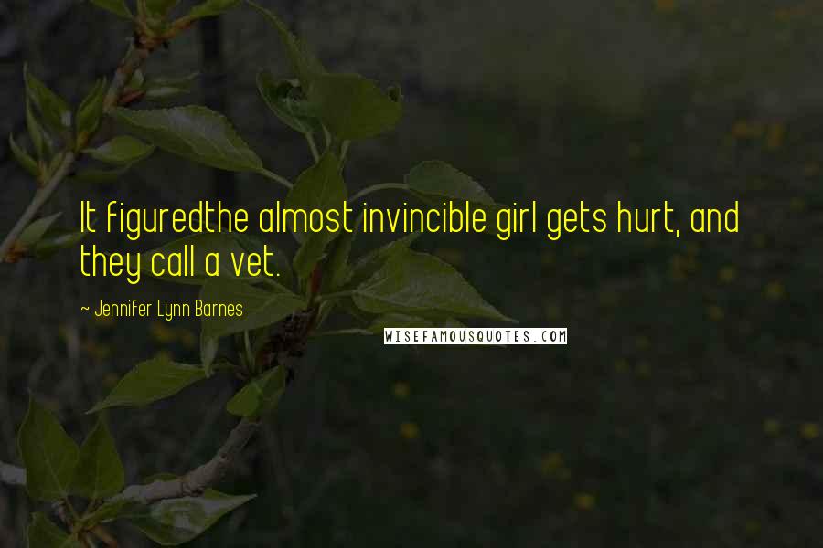 Jennifer Lynn Barnes Quotes: It figuredthe almost invincible girl gets hurt, and they call a vet.