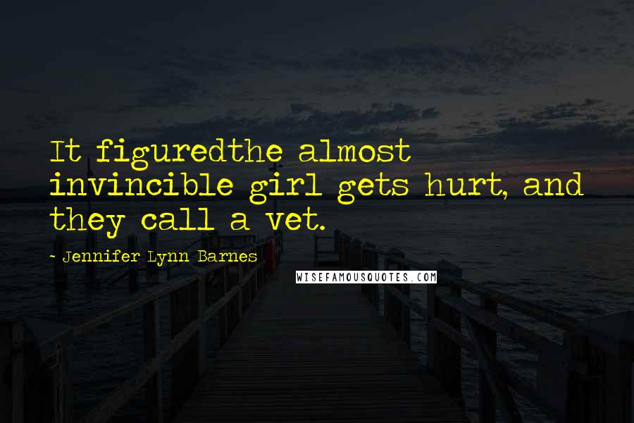 Jennifer Lynn Barnes Quotes: It figuredthe almost invincible girl gets hurt, and they call a vet.