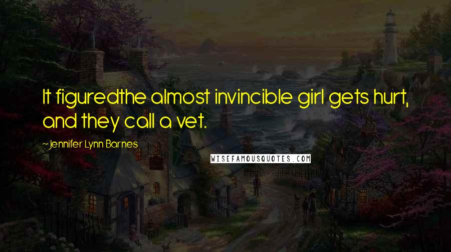 Jennifer Lynn Barnes Quotes: It figuredthe almost invincible girl gets hurt, and they call a vet.