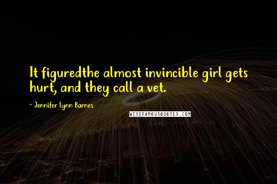 Jennifer Lynn Barnes Quotes: It figuredthe almost invincible girl gets hurt, and they call a vet.