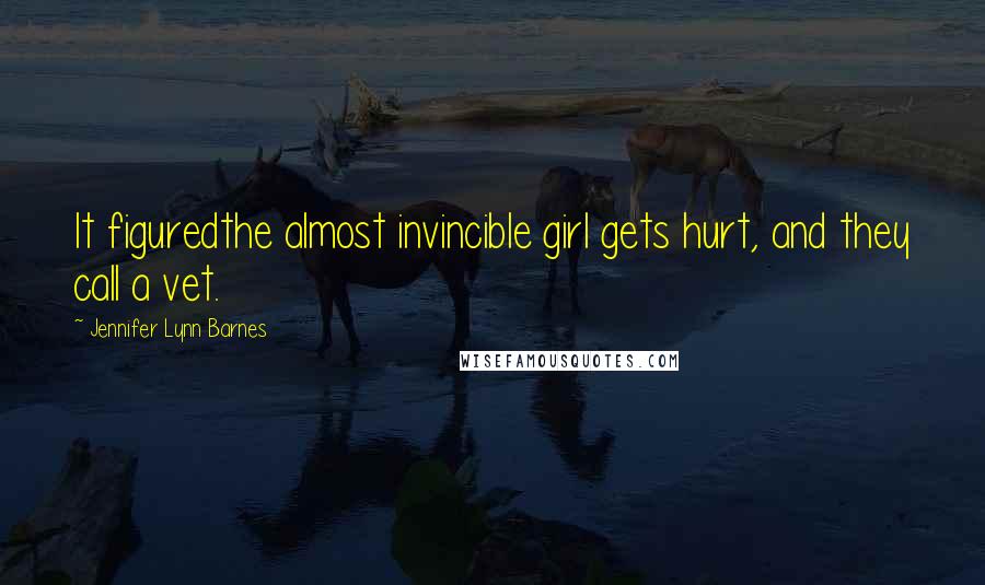 Jennifer Lynn Barnes Quotes: It figuredthe almost invincible girl gets hurt, and they call a vet.