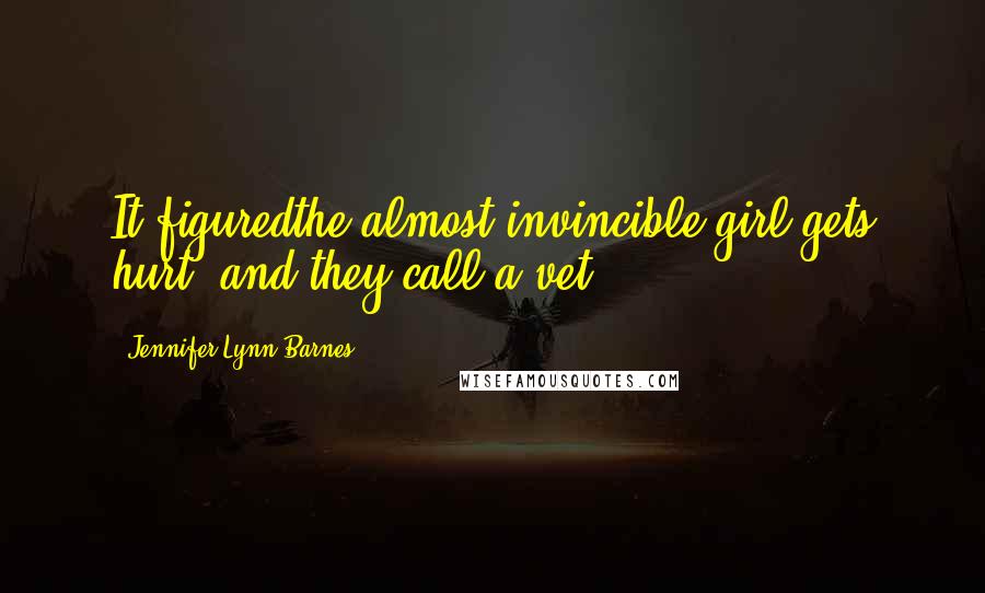 Jennifer Lynn Barnes Quotes: It figuredthe almost invincible girl gets hurt, and they call a vet.