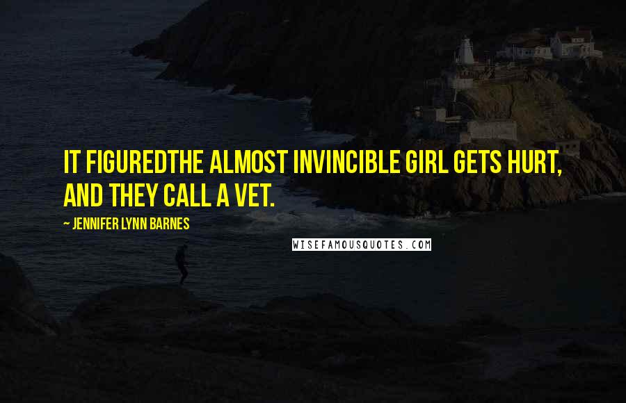 Jennifer Lynn Barnes Quotes: It figuredthe almost invincible girl gets hurt, and they call a vet.