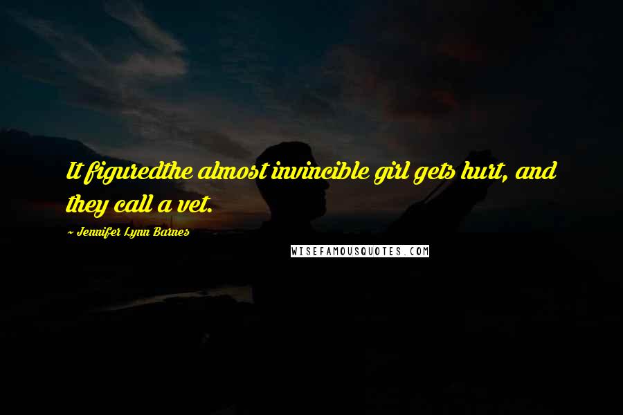 Jennifer Lynn Barnes Quotes: It figuredthe almost invincible girl gets hurt, and they call a vet.