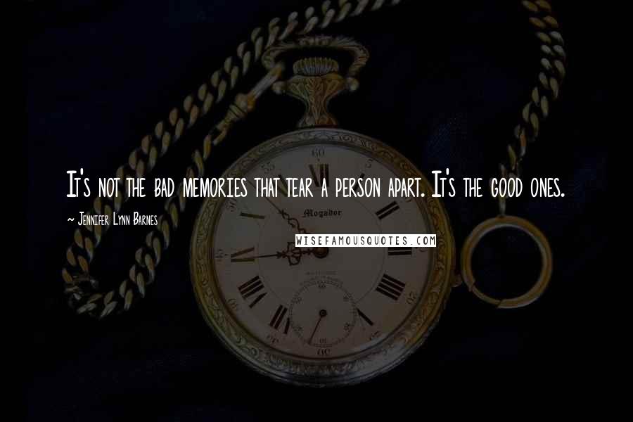 Jennifer Lynn Barnes Quotes: It's not the bad memories that tear a person apart. It's the good ones.