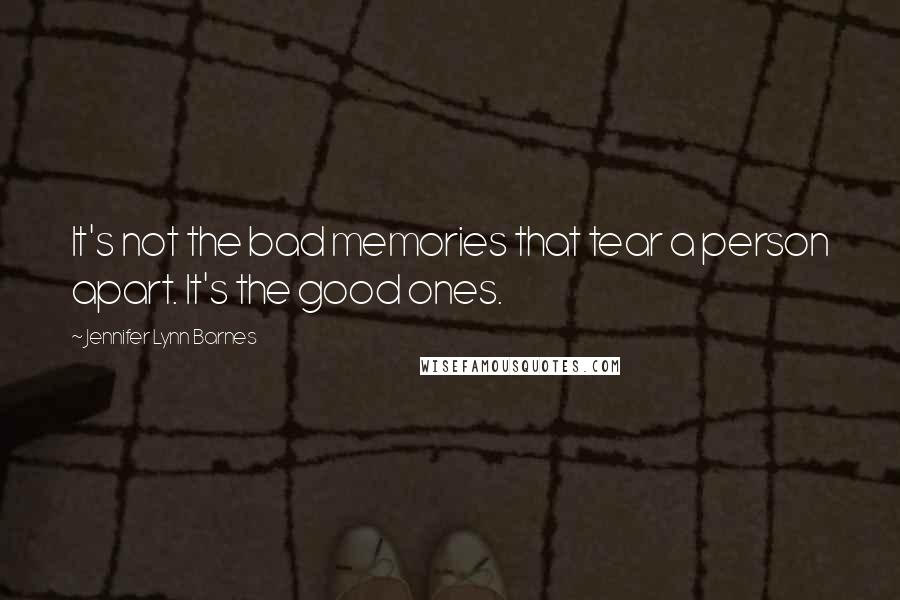 Jennifer Lynn Barnes Quotes: It's not the bad memories that tear a person apart. It's the good ones.