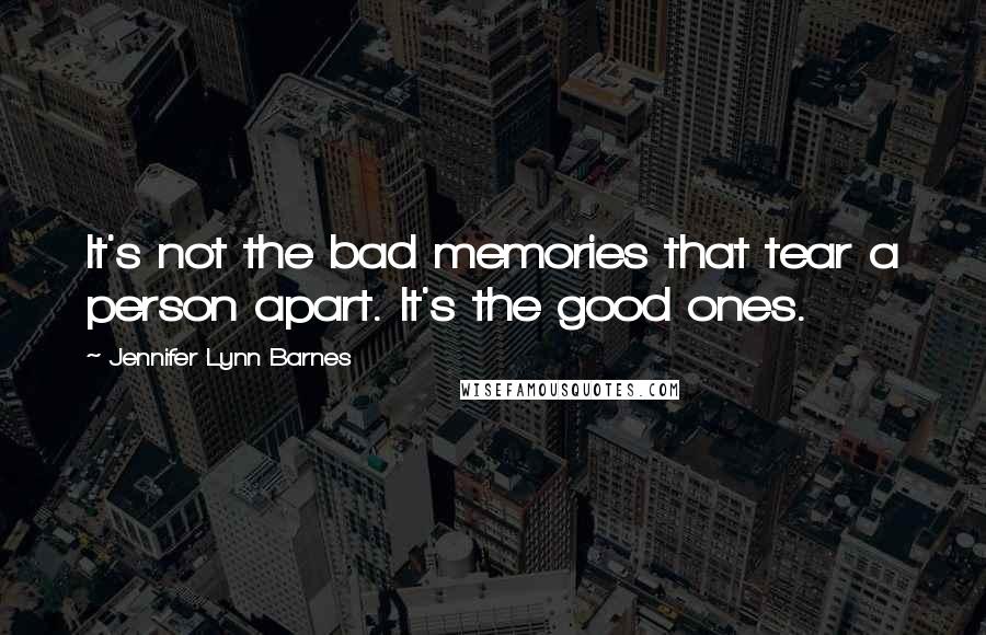 Jennifer Lynn Barnes Quotes: It's not the bad memories that tear a person apart. It's the good ones.