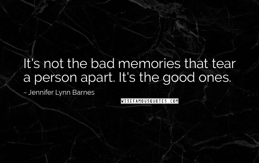 Jennifer Lynn Barnes Quotes: It's not the bad memories that tear a person apart. It's the good ones.