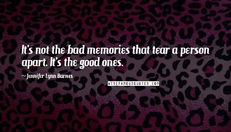 Jennifer Lynn Barnes Quotes: It's not the bad memories that tear a person apart. It's the good ones.