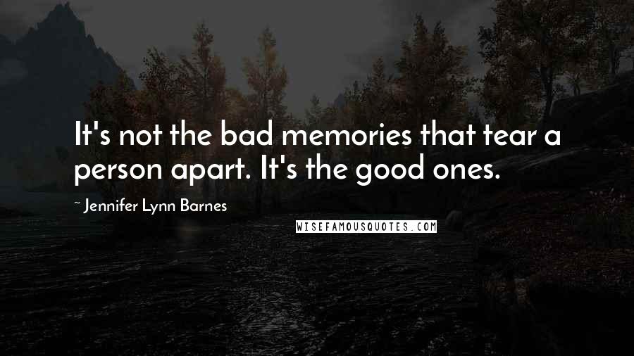 Jennifer Lynn Barnes Quotes: It's not the bad memories that tear a person apart. It's the good ones.