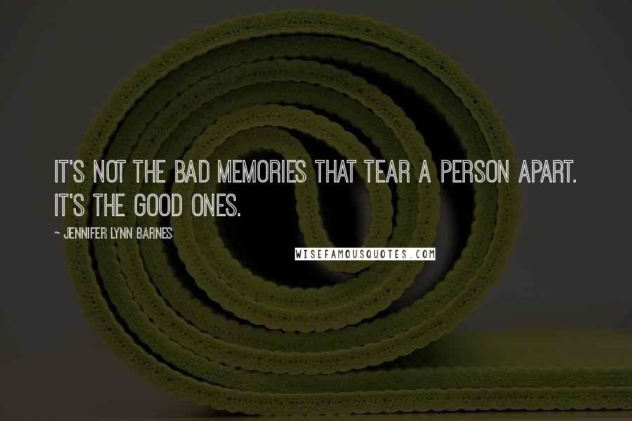 Jennifer Lynn Barnes Quotes: It's not the bad memories that tear a person apart. It's the good ones.