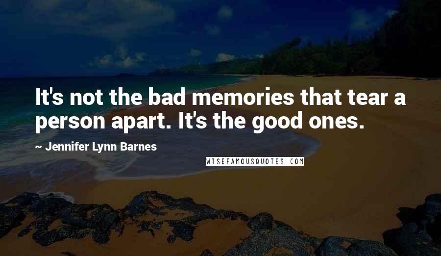 Jennifer Lynn Barnes Quotes: It's not the bad memories that tear a person apart. It's the good ones.