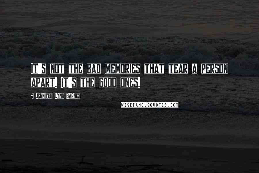 Jennifer Lynn Barnes Quotes: It's not the bad memories that tear a person apart. It's the good ones.