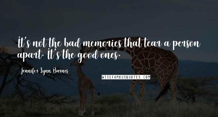 Jennifer Lynn Barnes Quotes: It's not the bad memories that tear a person apart. It's the good ones.