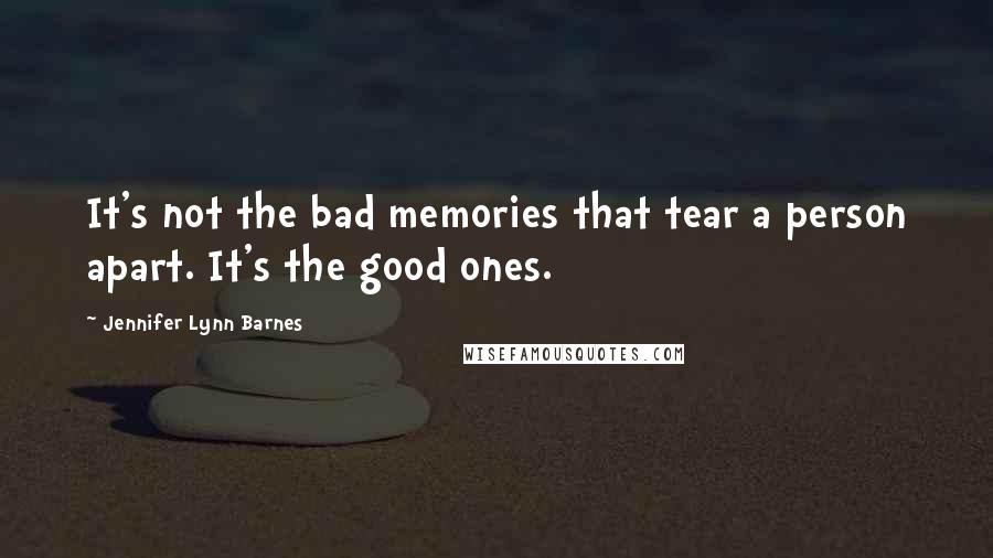 Jennifer Lynn Barnes Quotes: It's not the bad memories that tear a person apart. It's the good ones.