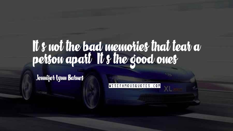 Jennifer Lynn Barnes Quotes: It's not the bad memories that tear a person apart. It's the good ones.