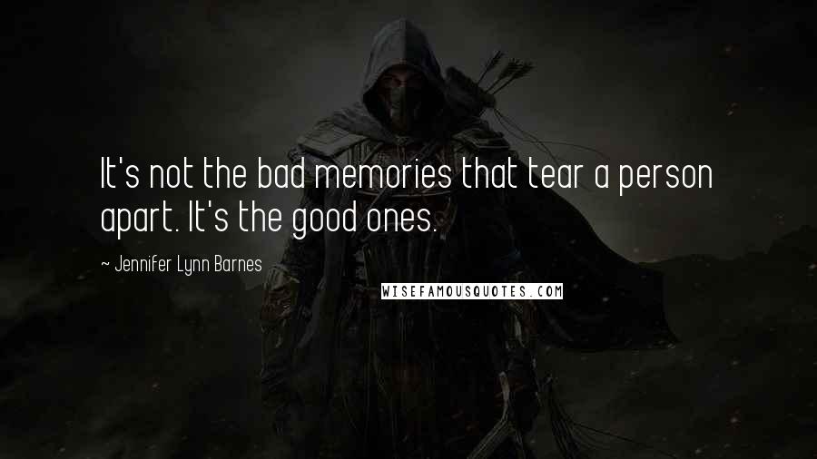 Jennifer Lynn Barnes Quotes: It's not the bad memories that tear a person apart. It's the good ones.