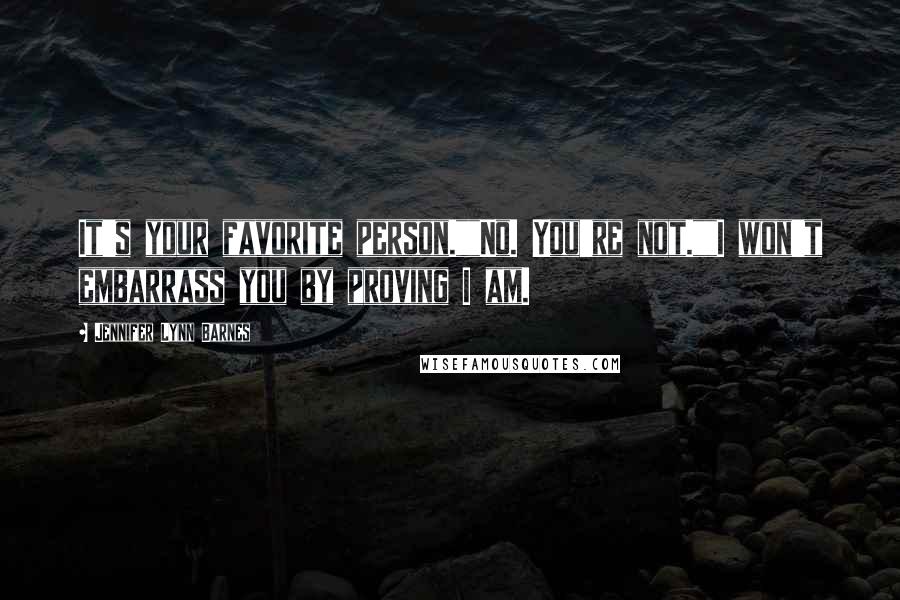 Jennifer Lynn Barnes Quotes: It's your favorite person.""No. You're not.""I won't embarrass you by proving I am.