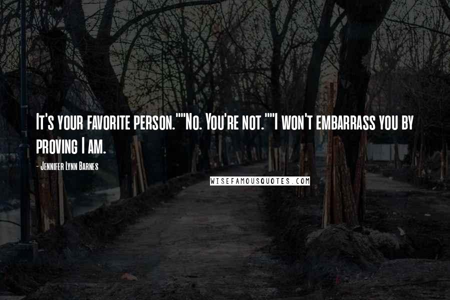 Jennifer Lynn Barnes Quotes: It's your favorite person.""No. You're not.""I won't embarrass you by proving I am.