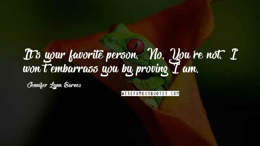 Jennifer Lynn Barnes Quotes: It's your favorite person.""No. You're not.""I won't embarrass you by proving I am.