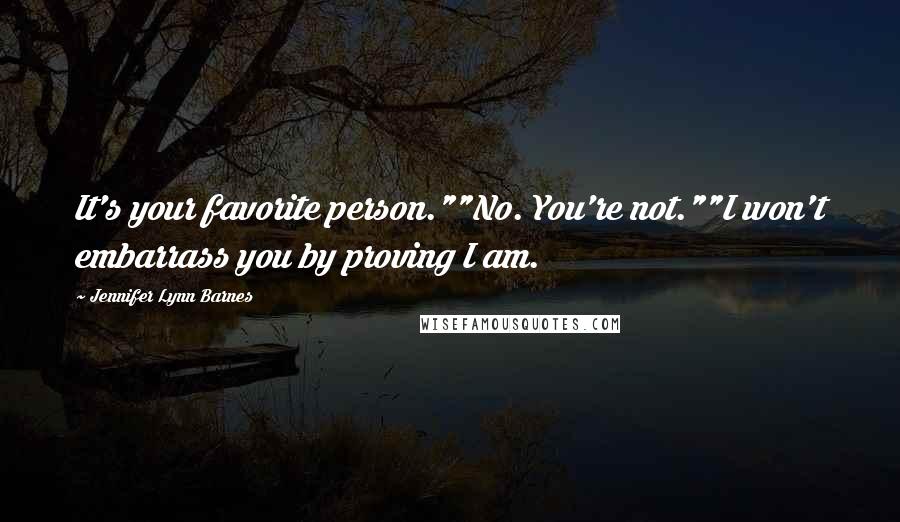 Jennifer Lynn Barnes Quotes: It's your favorite person.""No. You're not.""I won't embarrass you by proving I am.