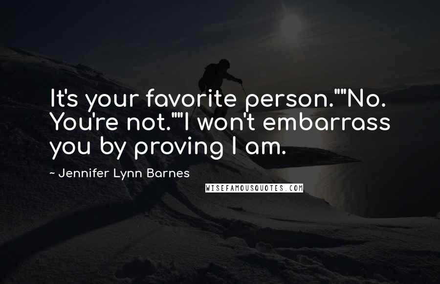 Jennifer Lynn Barnes Quotes: It's your favorite person.""No. You're not.""I won't embarrass you by proving I am.