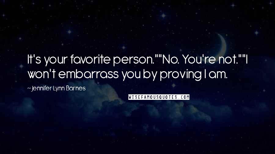 Jennifer Lynn Barnes Quotes: It's your favorite person.""No. You're not.""I won't embarrass you by proving I am.