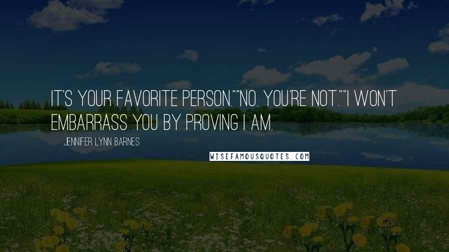 Jennifer Lynn Barnes Quotes: It's your favorite person.""No. You're not.""I won't embarrass you by proving I am.