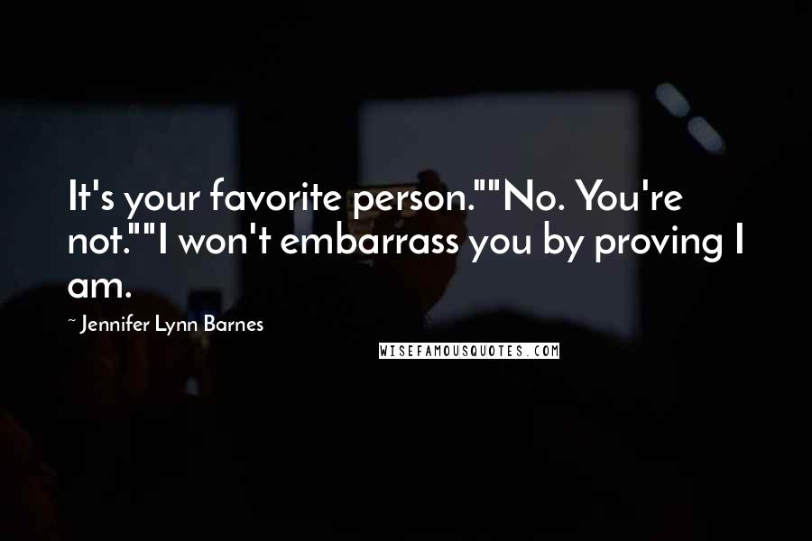 Jennifer Lynn Barnes Quotes: It's your favorite person.""No. You're not.""I won't embarrass you by proving I am.