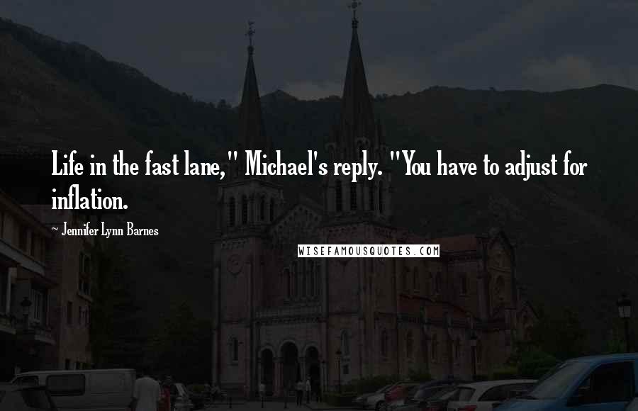 Jennifer Lynn Barnes Quotes: Life in the fast lane," Michael's reply. "You have to adjust for inflation.