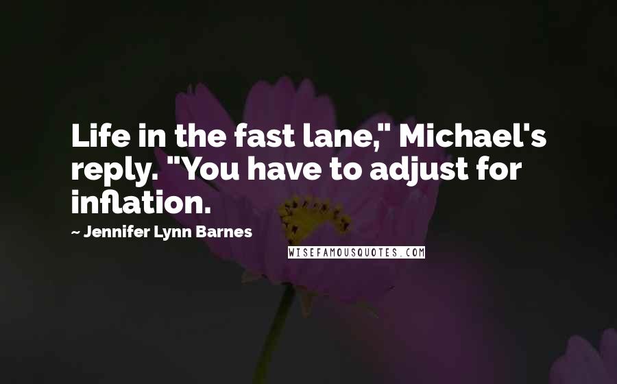 Jennifer Lynn Barnes Quotes: Life in the fast lane," Michael's reply. "You have to adjust for inflation.