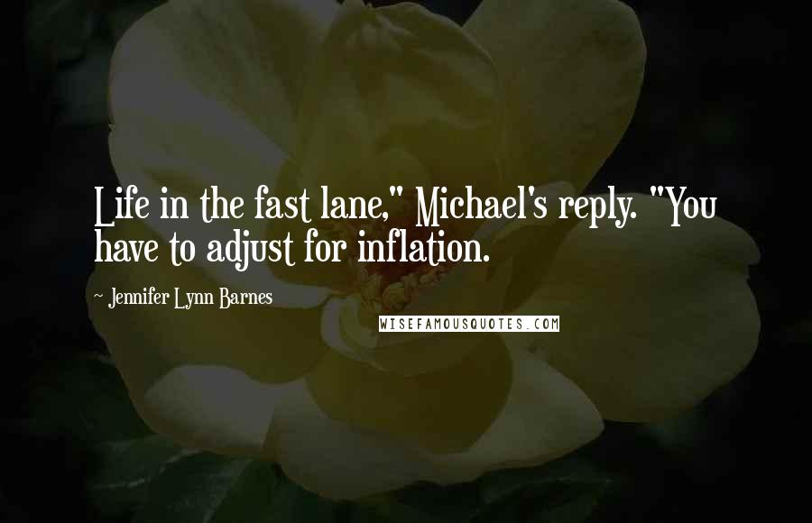 Jennifer Lynn Barnes Quotes: Life in the fast lane," Michael's reply. "You have to adjust for inflation.