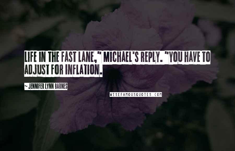 Jennifer Lynn Barnes Quotes: Life in the fast lane," Michael's reply. "You have to adjust for inflation.