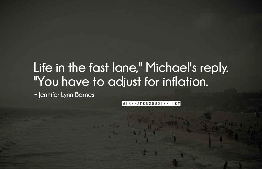 Jennifer Lynn Barnes Quotes: Life in the fast lane," Michael's reply. "You have to adjust for inflation.