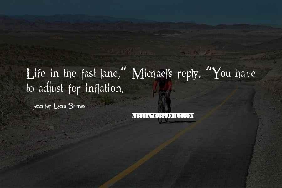 Jennifer Lynn Barnes Quotes: Life in the fast lane," Michael's reply. "You have to adjust for inflation.