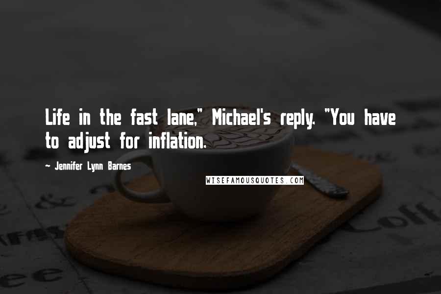 Jennifer Lynn Barnes Quotes: Life in the fast lane," Michael's reply. "You have to adjust for inflation.