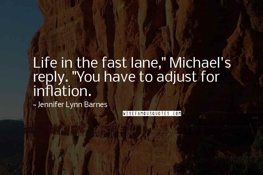 Jennifer Lynn Barnes Quotes: Life in the fast lane," Michael's reply. "You have to adjust for inflation.