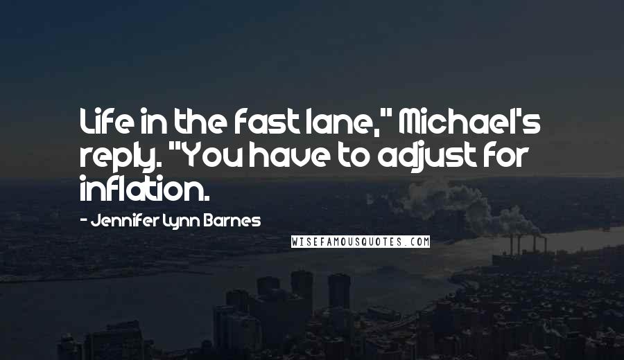 Jennifer Lynn Barnes Quotes: Life in the fast lane," Michael's reply. "You have to adjust for inflation.