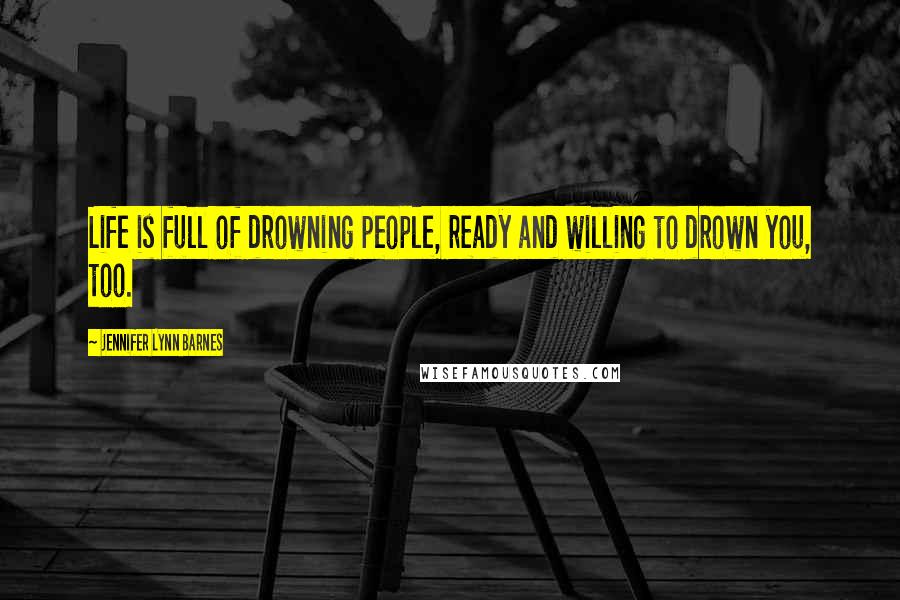 Jennifer Lynn Barnes Quotes: Life is full of drowning people, ready and willing to drown you, too.