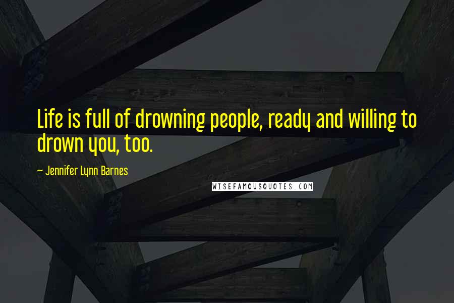 Jennifer Lynn Barnes Quotes: Life is full of drowning people, ready and willing to drown you, too.